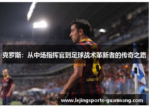 克罗斯：从中场指挥官到足球战术革新者的传奇之路